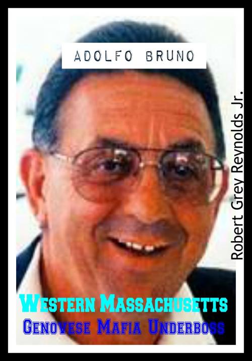 Cover of the book Adolfo Bruno Western Massachusetts Genovese Mafia Underboss by Robert Grey Reynolds Jr, Robert Grey Reynolds, Jr