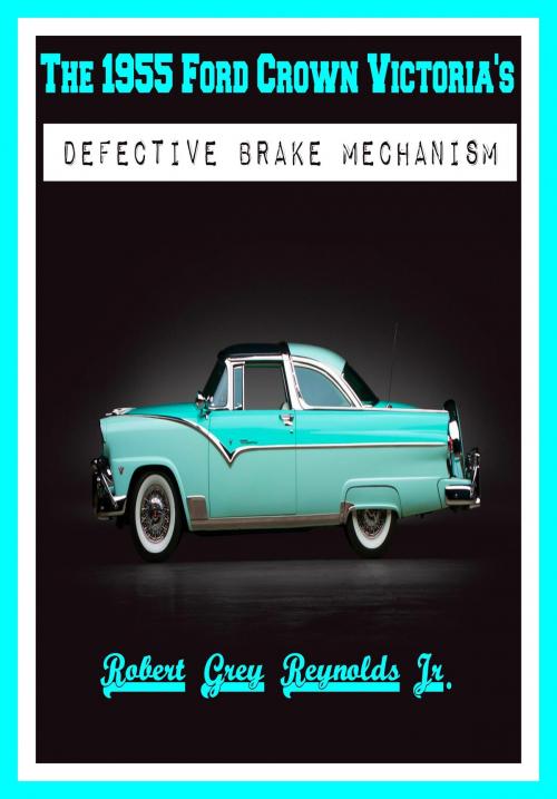 Cover of the book The 1955 Ford Crown Victoria's Defective Brake Mechanism by Robert Grey Reynolds Jr, Robert Grey Reynolds, Jr