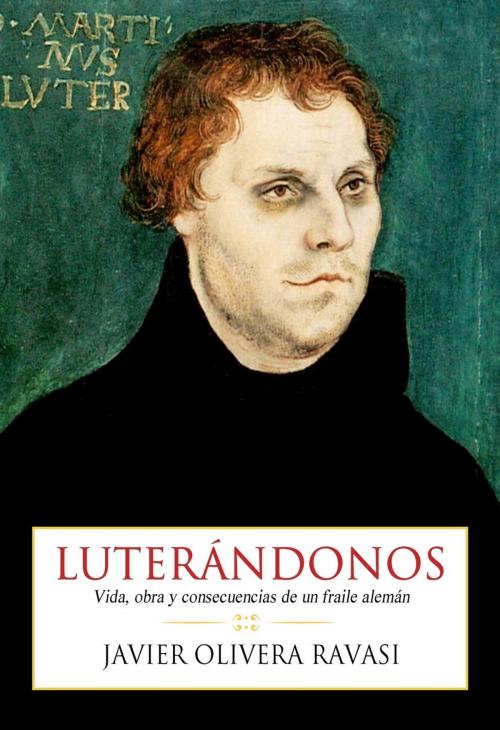 Cover of the book Luterándonos. Vida, obra y consecuencias de un fraile alemán by Olivera Ravasi, Javier P., Parresía