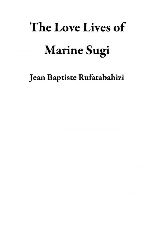 Cover of the book The Love Lives of Marine Sugi by Jean Baptiste Rufatabahizi, Jean Baptiste Rufatabahizi