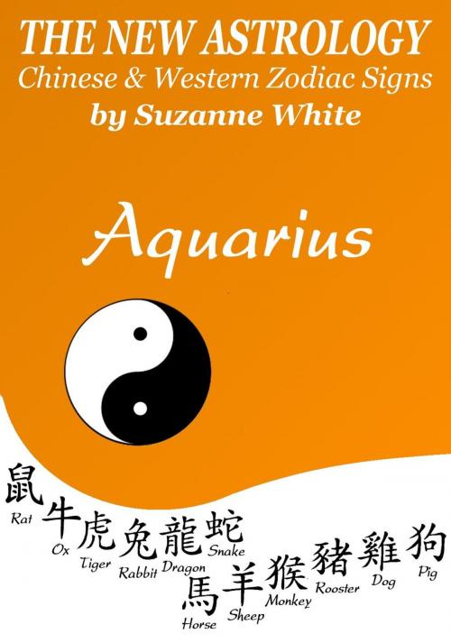 Cover of the book AQUARIUS THE NEW ASTROLOGY - CHINESE AND WESTERN ZODIAC SIGNS: THE NEW ASTROLOGY BY SUN SIGN by Suzanne White, Suzanne White