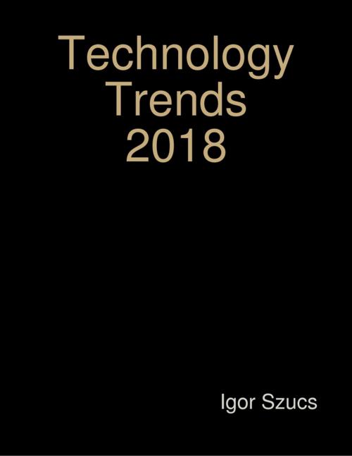 Cover of the book Technology Trends 2018 by Igor Szucs, Lulu.com