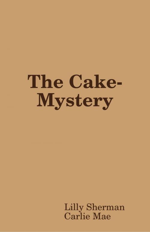 Cover of the book The Cake-Mystery by Lilly Sherman, Carlie Mae, Lulu.com