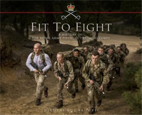 Cover of the book Fit to Fight: A History of the Royal Army Physical Training Corps 1860–2015 by Nikolai Bogdanovic, Bloomsbury Publishing