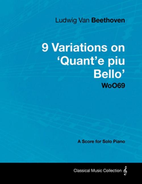 Cover of the book Ludwig Van Beethoven - 9 Variations on 'Quant'e piu Bello' WoO69 - A Score for Solo Piano by Ludwig Van Beethoven, Read Books Ltd.
