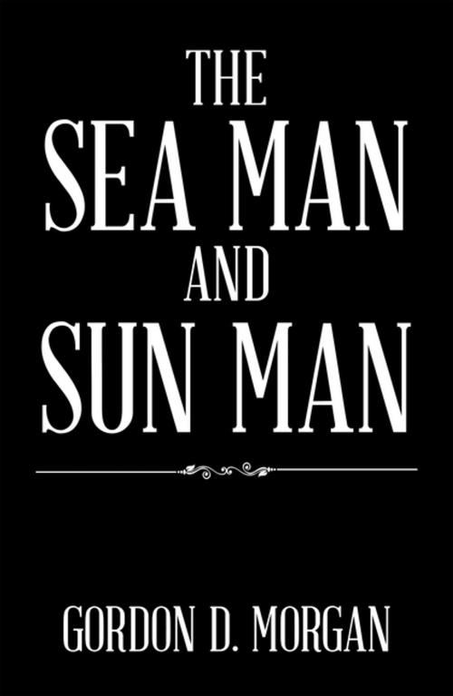 Cover of the book The Sea Man and Sun Man by Gordon D. Morgan, Xlibris US