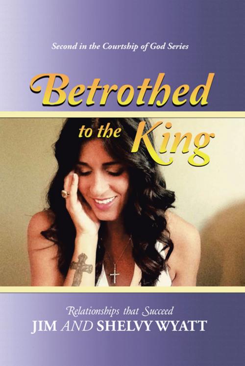 Cover of the book Betrothed to the King by Jim Wyatt, Shelvy Wyatt, WestBow Press