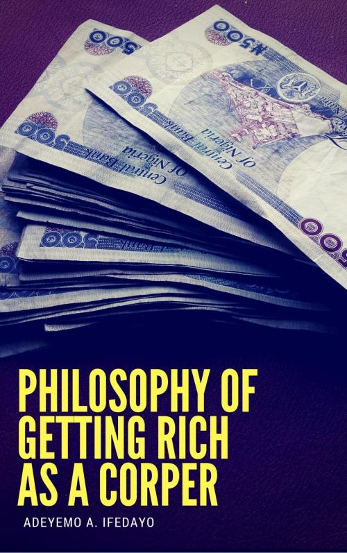 Cover of the book Philosophy Of Getting Rich As A Corper by Adeyemo A. Ifedayo, Publiseer