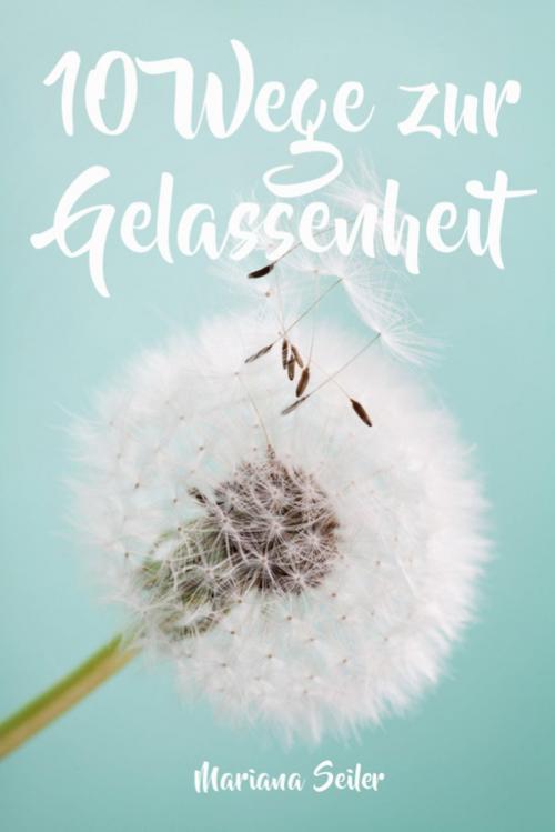 Cover of the book Gelassenheit lernen: WIE SIE GELASSENHEIT LERNEN, ÄRGER UND SORGEN LOSLASSEN UND ENTSPANNT UND GLÜCKLICH LEBEN! Die 10 Wege zu Gelassenheit und innerer Ruhe (Gelassenheit lernen schenkt Freiheit) by Mariana Seiler, epubli