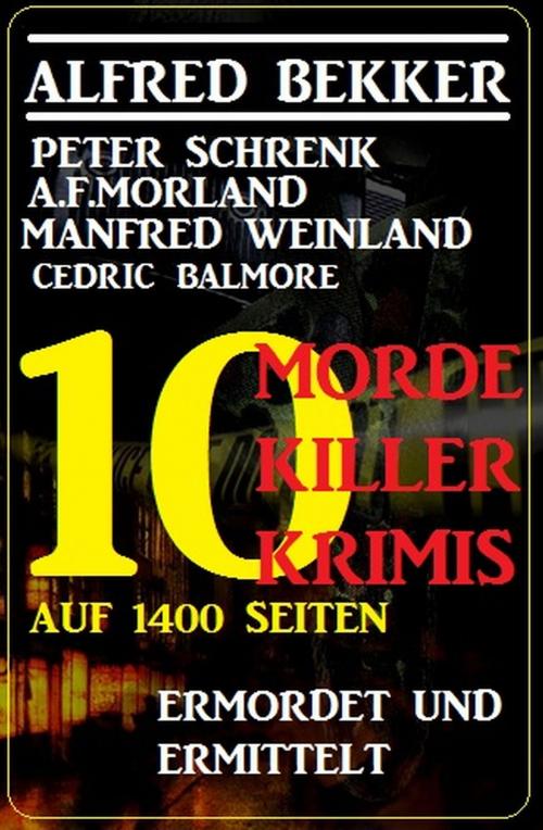 Cover of the book Ermordet und ermittelt - 10 Morde, 10 Killer, 10 Krimis auf 1400 Seiten by Cedric Balmore, Peter Schrenk, A. F. Morland, Manfred Weinland, Alfred Bekker, Alfredbooks