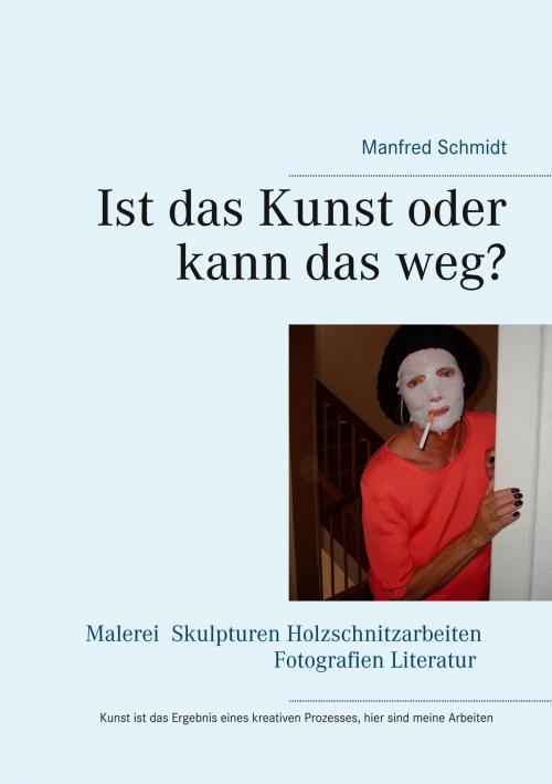 Cover of the book Ist das Kunst oder kann das weg? by Manfred Schmidt, Books on Demand