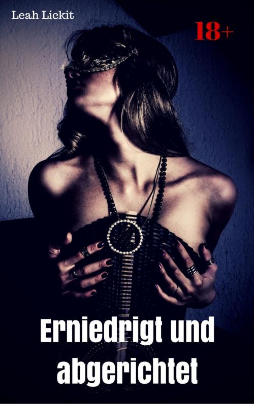 Cover of the book Erniedrigt und abgerichtet by Leah Lickit, like-erotica