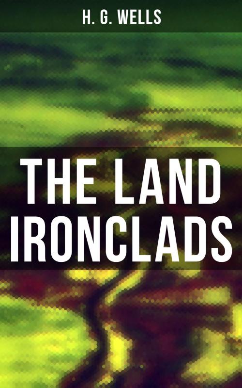 Cover of the book THE LAND IRONCLADS by H. G. Wells, Musaicum Books