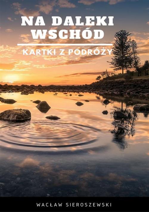 Cover of the book Na daleki wschód. Kartki z podróży by Wacław Sieroszewski, Wydawnictwo Psychoskok