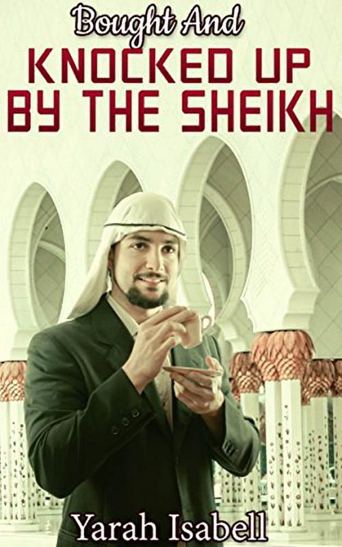 Cover of the book Bought And Knocked Up By The Sheikh by Yarah Isabell, 25 Ea