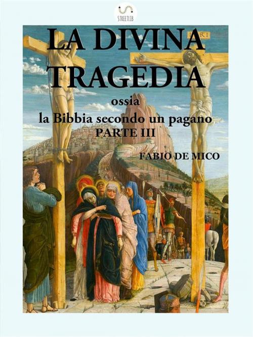 Cover of the book La Divina Tragedia ossia la Bibbia secondo un pagano Parte III by Fabio De Mico, Fabio De Mico