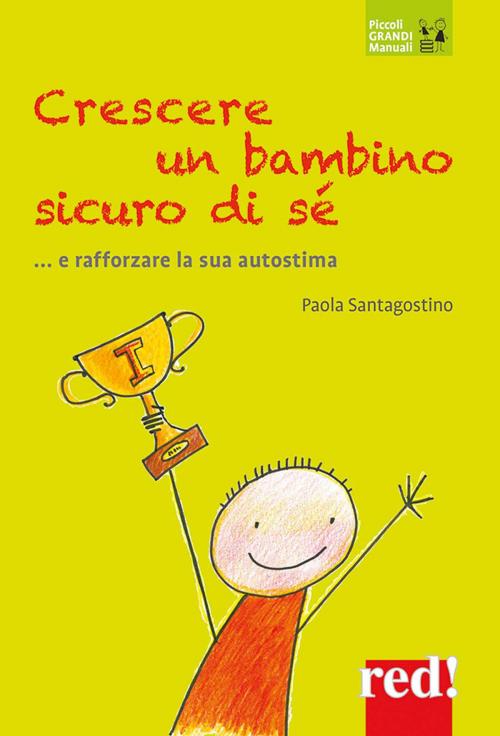 Cover of the book Crescere un bambino sicuro di sé... e rafforzare la sua autostima by Paola Santagostino, Red!