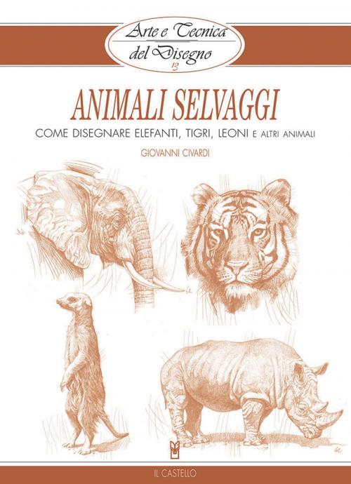 Cover of the book Arte e Tecnica del Disegno - 13 - Animali selvaggi by Giovanni Civardi, IL CASTELLO SRL