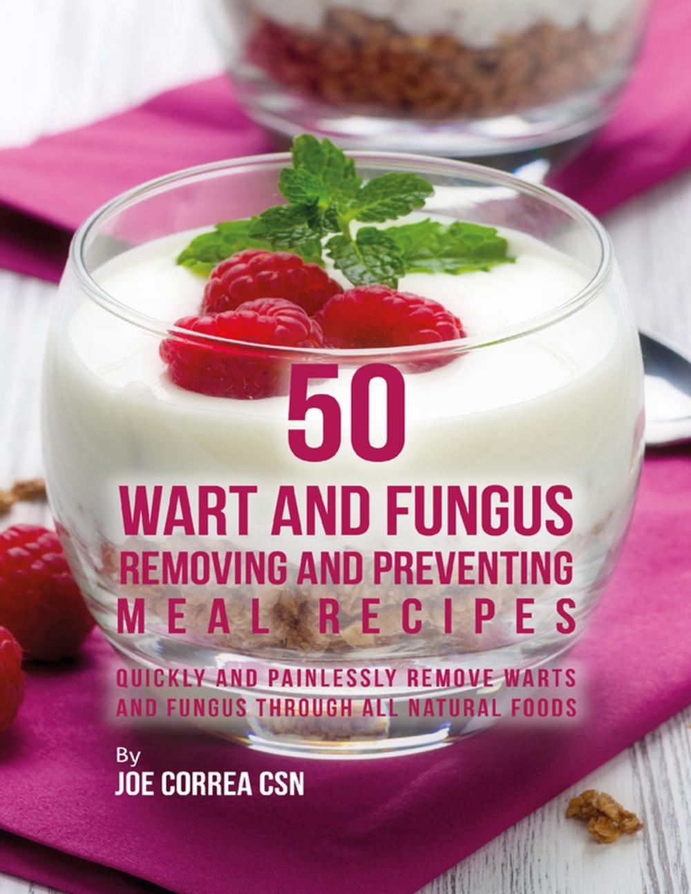 Big bigCover of 50 Wart and Fungus Removing and Preventing Meal Recipes: Quickly and Painlessly Remove Warts and Fungus Through All Natural Foods