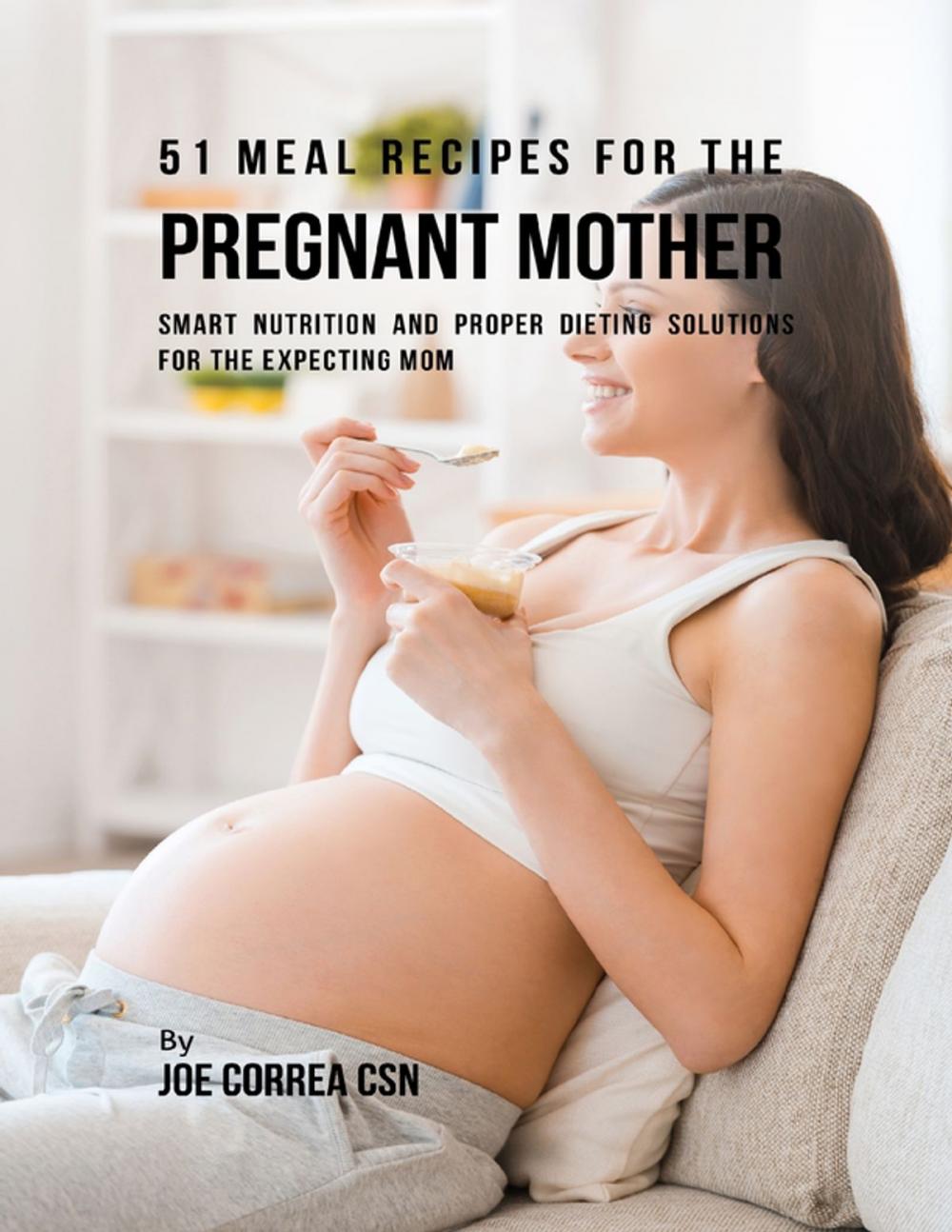 Big bigCover of 51 Meal Recipes for the Pregnant Mother: Smart Nutrition and Proper Dieting Solutions for the Expecting Mom