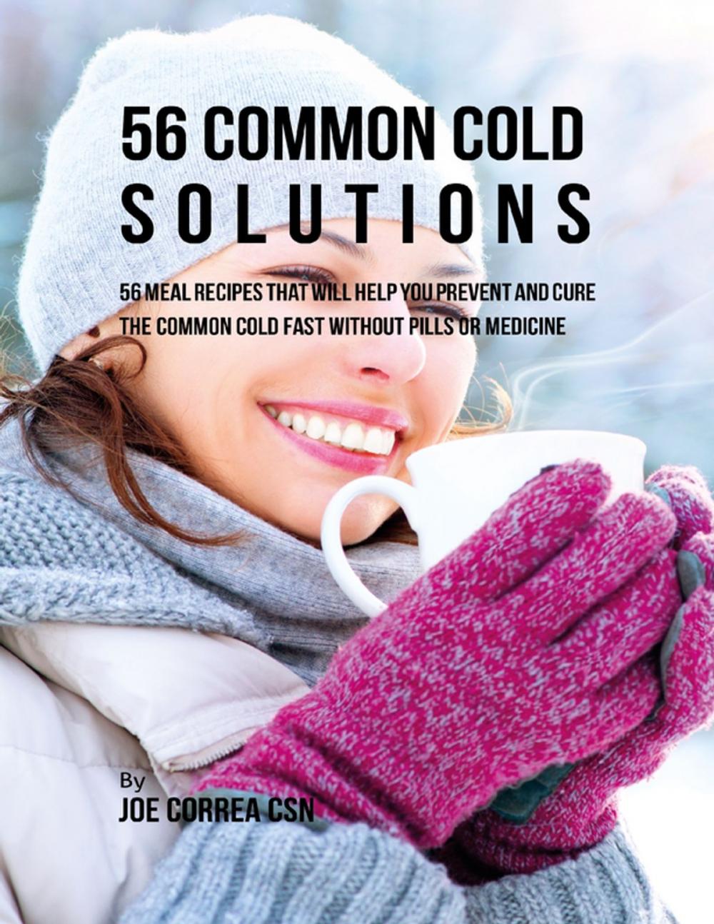 Big bigCover of 56 Common Cold Solutions: 56 Meal Recipes That Will Help You Prevent and Cure the Common Cold Fast Without Pills or Medicine