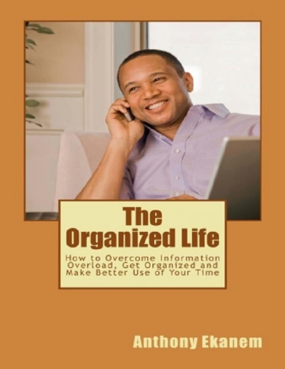 Big bigCover of The Organized Life: How to Overcome Information Overload, Get Organized and Make Better Use of Your Time