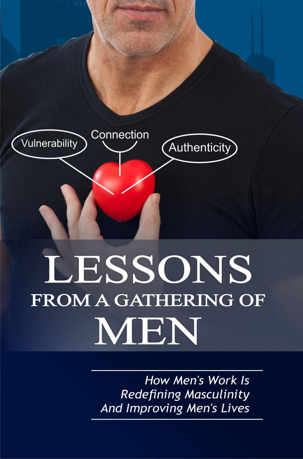 Big bigCover of Lessons From A Gathering Of Men ~ How Mens Work Is Redefining Masculinity And Improving Mens Lives