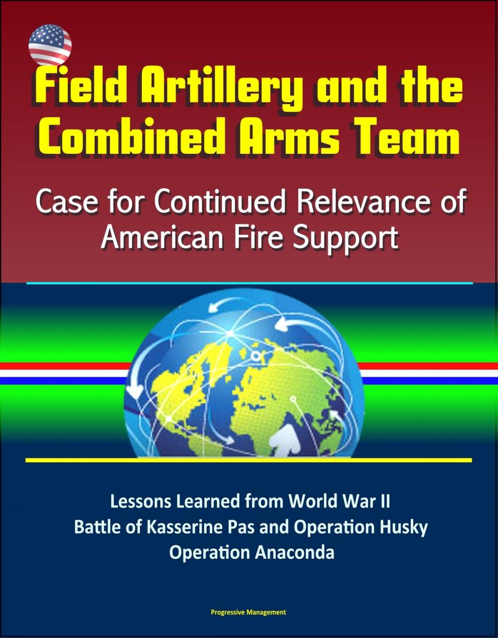 Big bigCover of Field Artillery and the Combined Arms Team: Case for Continued Relevance of American Fire Support – Lessons Learned from World War II Battle of Kasserine Pas and Operation Husky, Operation Anaconda