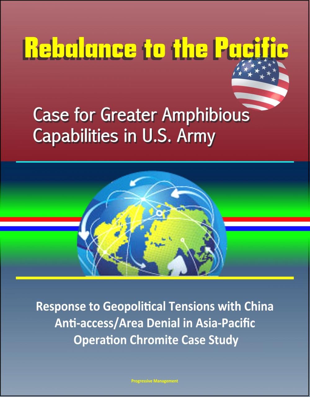 Big bigCover of Rebalance to the Pacific: Case for Greater Amphibious Capabilities in U.S. Army – Response to Geopolitical Tensions with China, Anti-access/Area Denial in Asia-Pacific, Operation Chromite Case Study