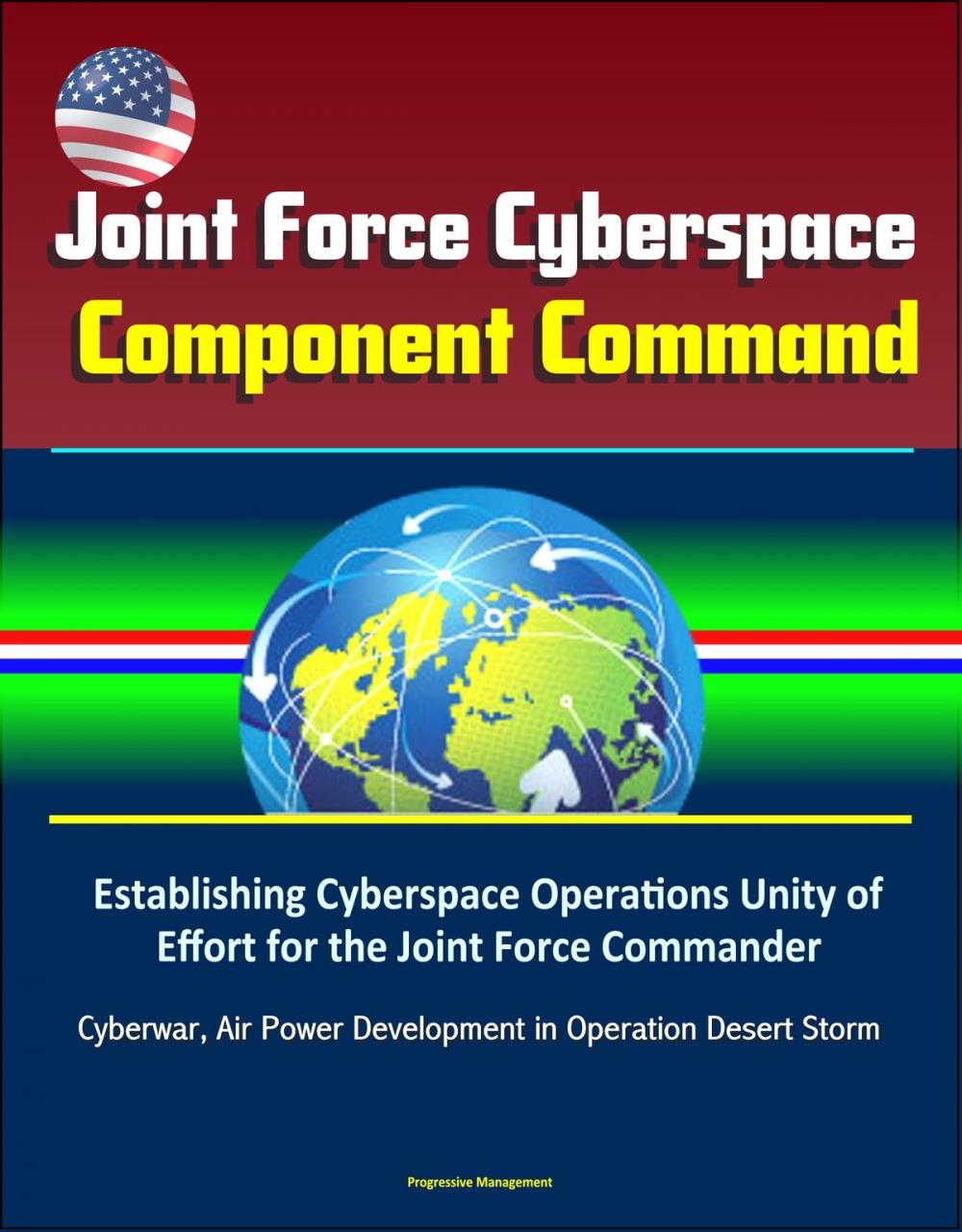 Big bigCover of Joint Force Cyberspace Component Command: Establishing Cyberspace Operations Unity of Effort for the Joint Force Commander – Cyberwar, Air Power Development in Operation Desert Storm