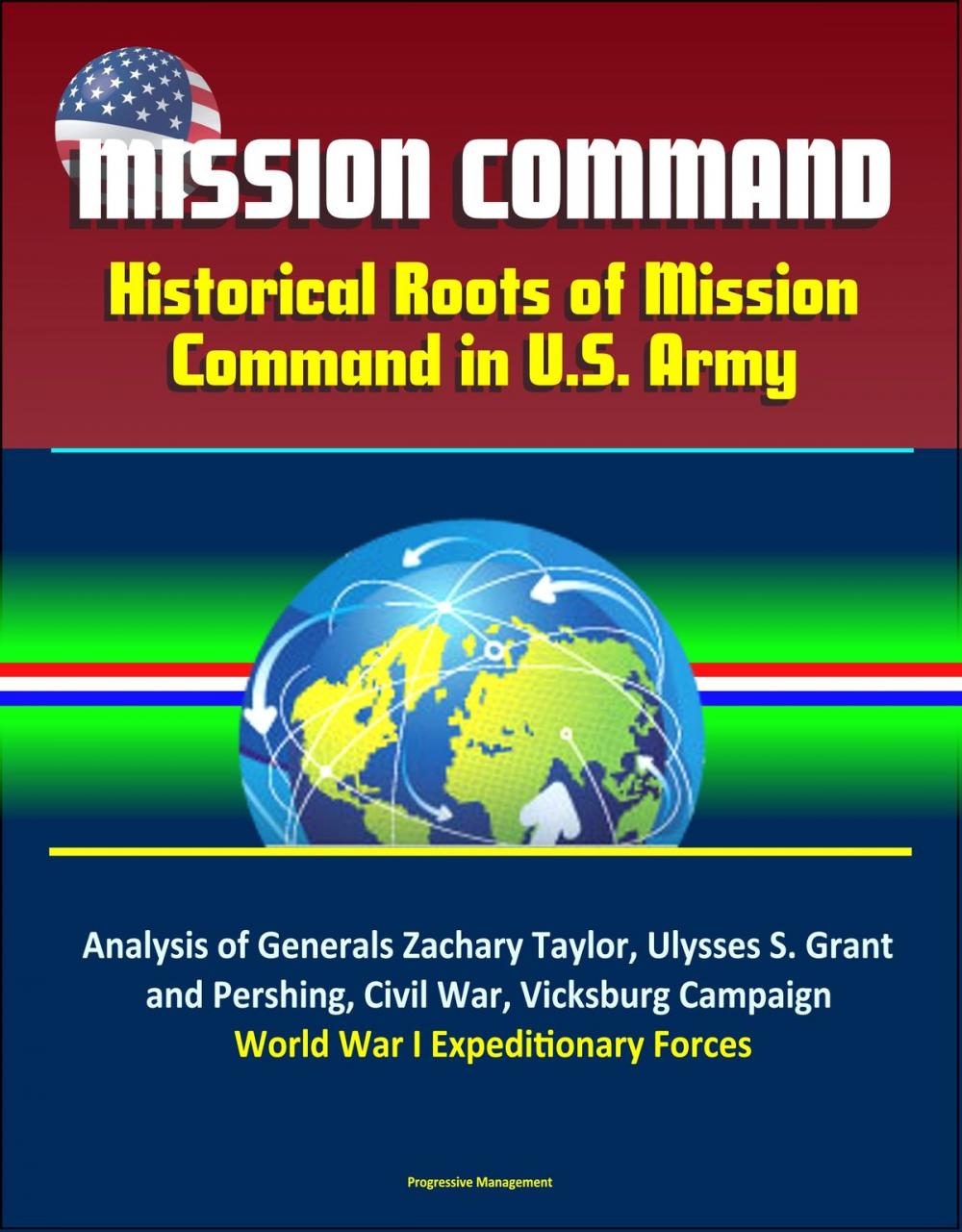 Big bigCover of Mission Command: Historical Roots of Mission Command in U.S. Army – Analysis of Generals Zachary Taylor, Ulysses S. Grant, and Pershing, Civil War, Vicksburg Campaign, World War I Expeditionary Forces