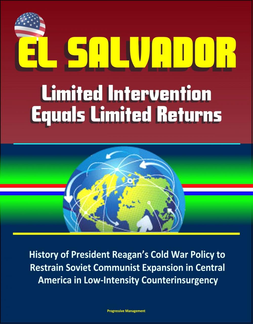 Big bigCover of El Salvador: Limited Intervention Equals Limited Returns – History of President Reagan’s Cold War Policy to Restrain Soviet Communist Expansion in Central America in Low-Intensity Counterinsurgency