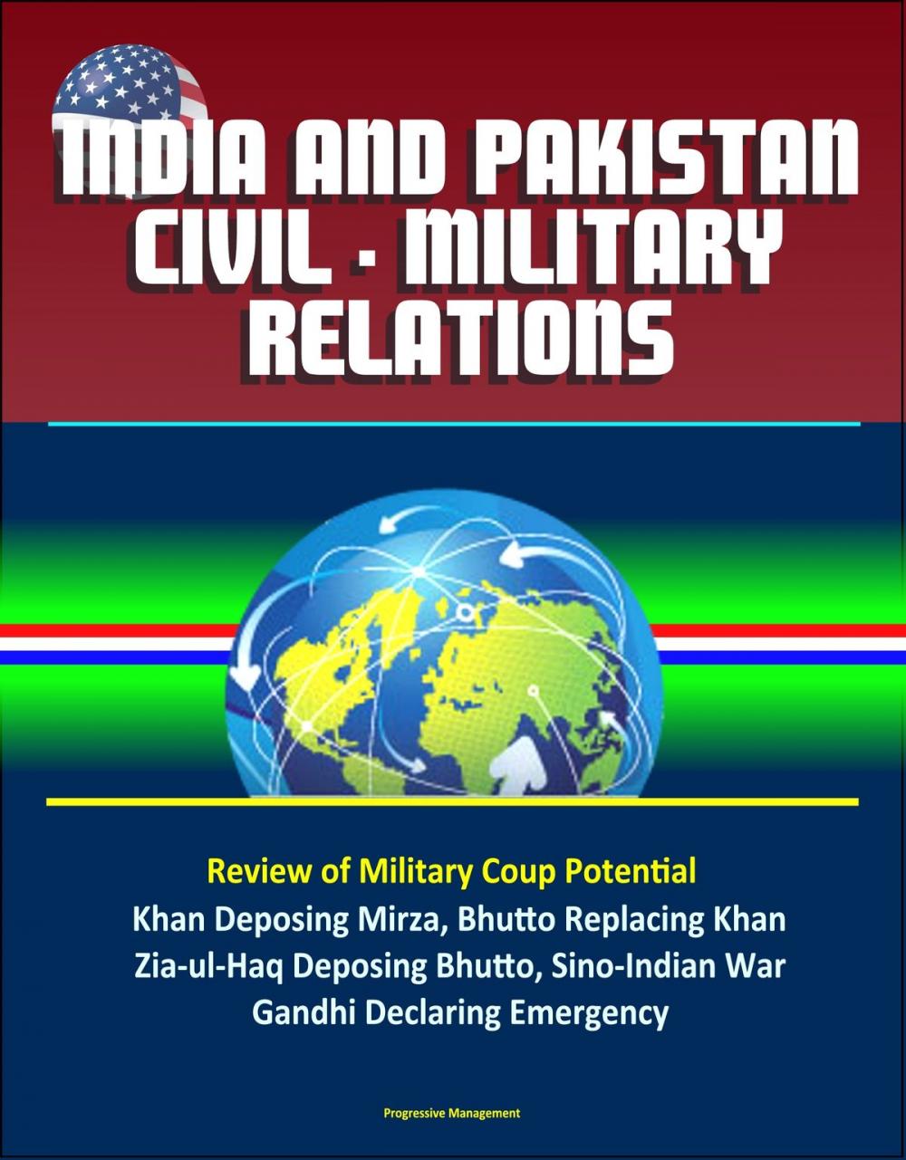 Big bigCover of India and Pakistan Civil: Military Relations – Review of Military Coup Potential, Khan Deposing Mirza, Bhutto Replacing Khan, Zia-ul-Haq Deposing Bhutto, Sino-Indian War, Gandhi Declaring Emergency