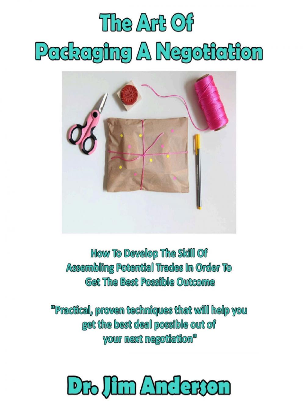 Big bigCover of The Art Of Packaging A Negotiation: How To Develop The Skill Of Assembling Potential Trades In Order To Get The Best Possible Outcome