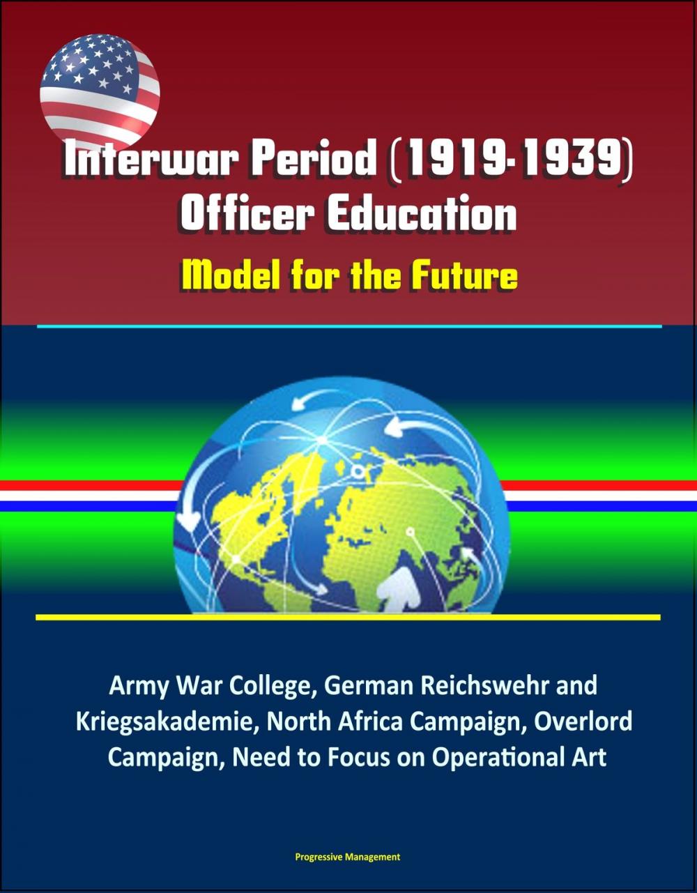 Big bigCover of Interwar Period (1919-1939) Officer Education: Model for the Future – Army War College, German Reichswehr and Kriegsakademie, North Africa Campaign, Overlord Campaign, Need to Focus on Operational Art