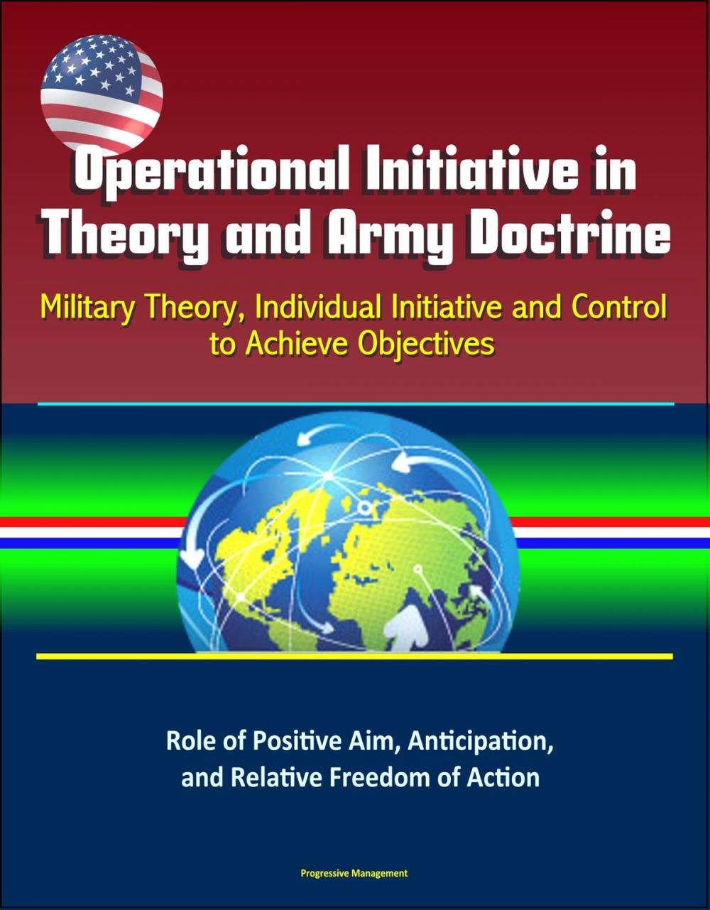 Big bigCover of Operational Initiative in Theory and Army Doctrine: Military Theory, Individual Initiative and Control to Achieve Objectives, Role of Positive Aim, Anticipation, and Relative Freedom of Action