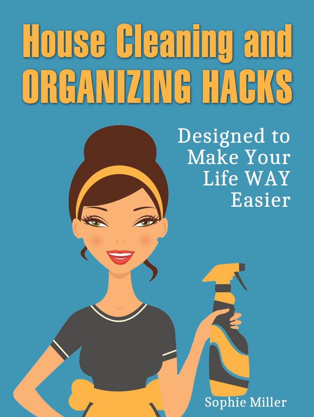 Big bigCover of House Cleaning and Organizing Hacks: Designed to Make Your Life Way Easier