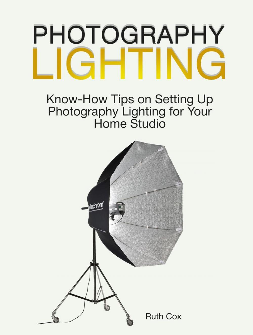 Big bigCover of Photography Lighting: Know-How Tips on Setting Up Photography Lighting for Your Home Studio