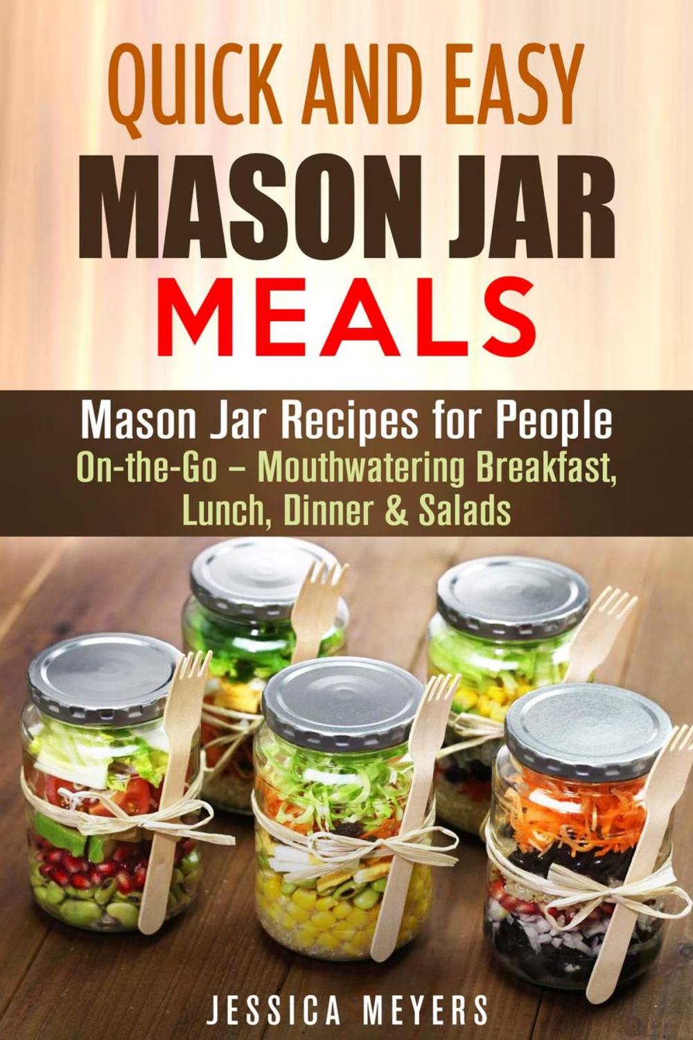 Big bigCover of Quick and Easy Mason Jar Meals: Mason Jar Recipes for People On-the-Go – Mouthwatering Breakfast, Lunch, Dinner & Salads