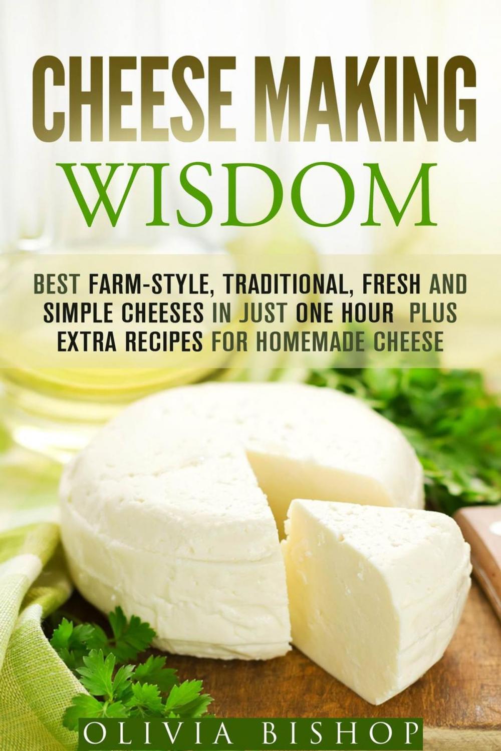 Big bigCover of Cheese Making Wisdom: Best Farm-Style, Traditional, Fresh and Simple Cheeses in Just One Hour Plus Extra Recipes for Homemade Cheese