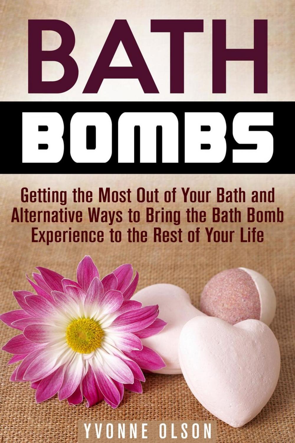 Big bigCover of Bath Bombs: Getting the Most Out of Your Bath and Alternative Ways to Bring the Bath Bomb Experience to the Rest of Your Life