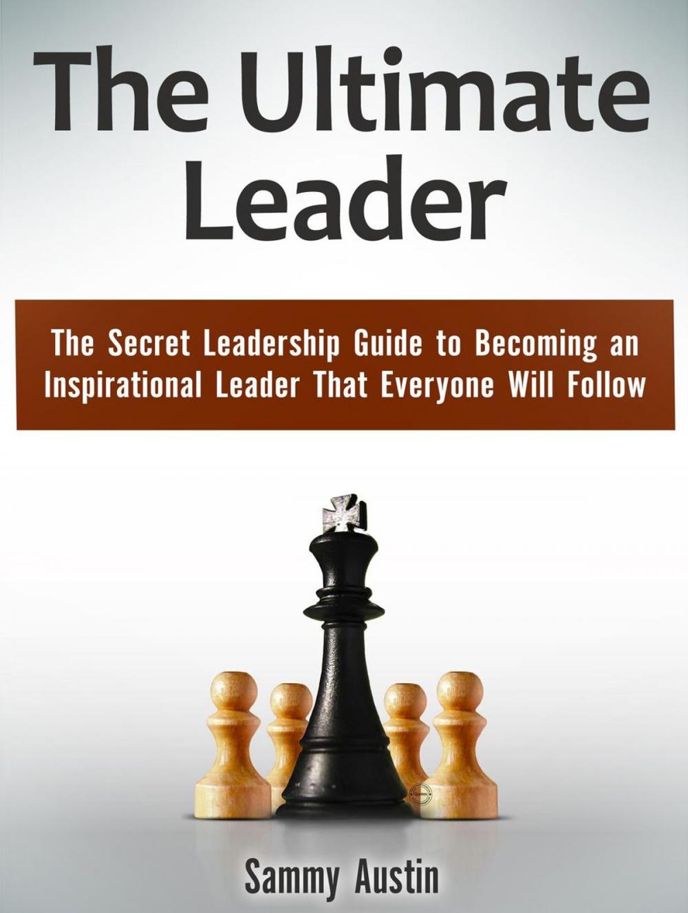 Big bigCover of The Ultimate Leader: The Secret Leadership Guide to Becoming an Inspirational Leader That Everyone Will Follow