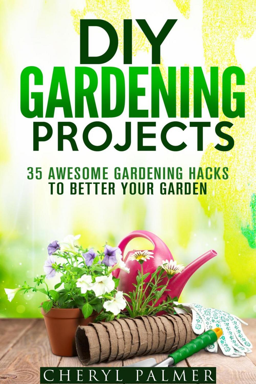 Big bigCover of DIY Gardening Projects: 35 Awesome Gardening Hacks to Better Your Garden