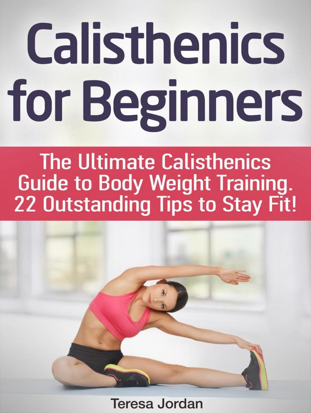 Big bigCover of Calisthenics for Beginners: The Ultimate Calisthenics Guide to Body Weight Training. 22 Outstanding Tips to Stay Fit!