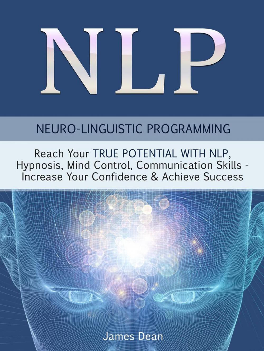 Big bigCover of NLP - Neuro-Linguistic Programming: Reach Your True Potential with NLP, Hypnosis, Mind Control - Increase Your Confidence & Achieve Success