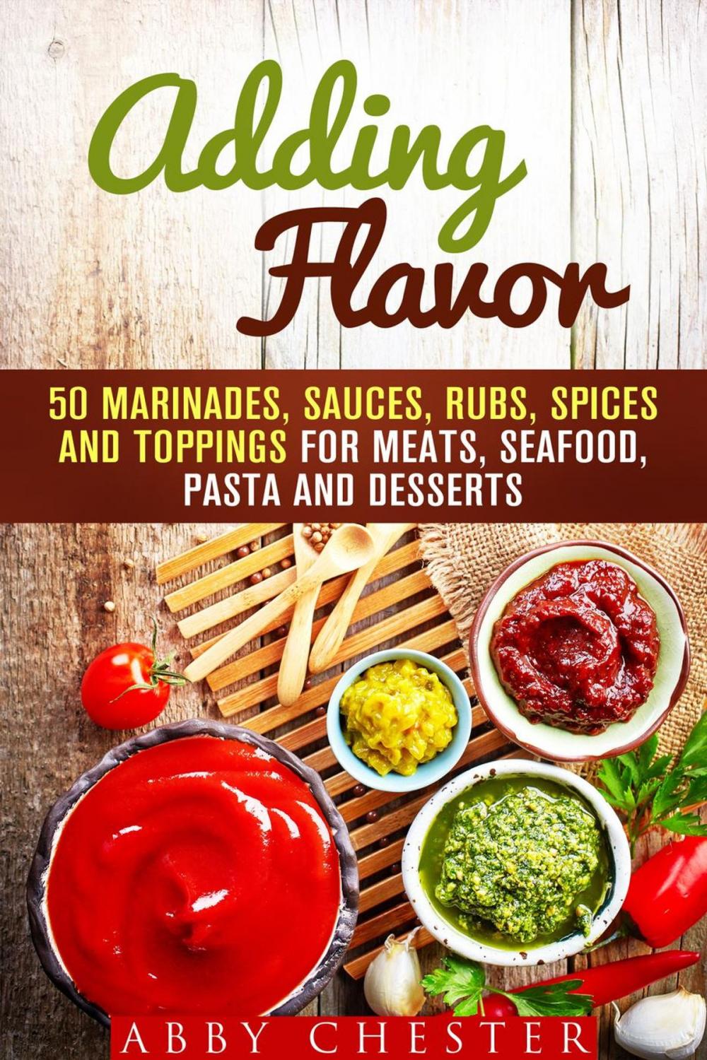 Big bigCover of Adding Flavor: 50 Marinades, Sauces, Rubs, Spices and Toppings for Meats, Seafood, Pasta and Desserts