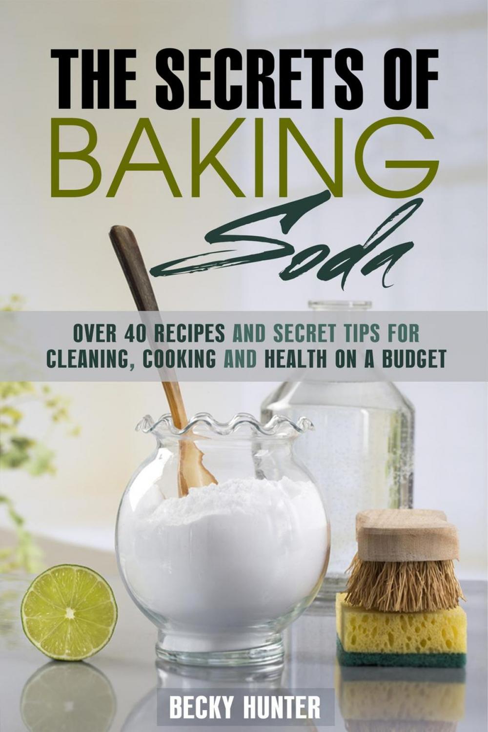 Big bigCover of The Secrets of Baking Soda: Over 40 Recipes and Secret Tips for Cleaning, Cooking and Health on a Budget