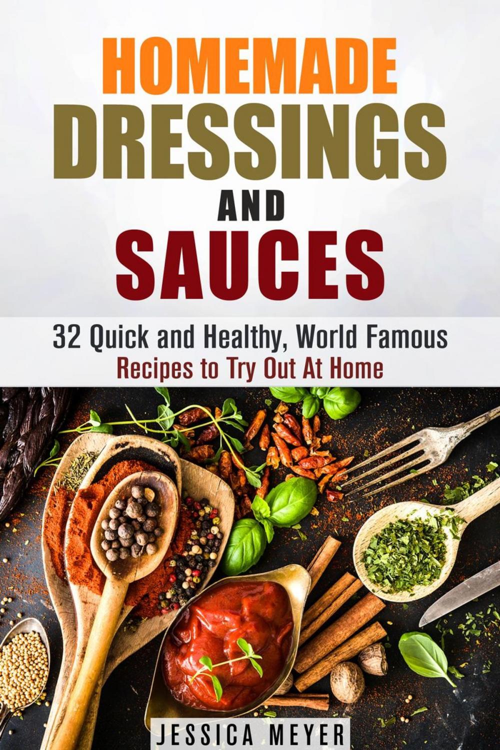 Big bigCover of Homemade Dressings and Sauces: 32 Quick and Healthy, World Famous Recipes to Try Out At Home