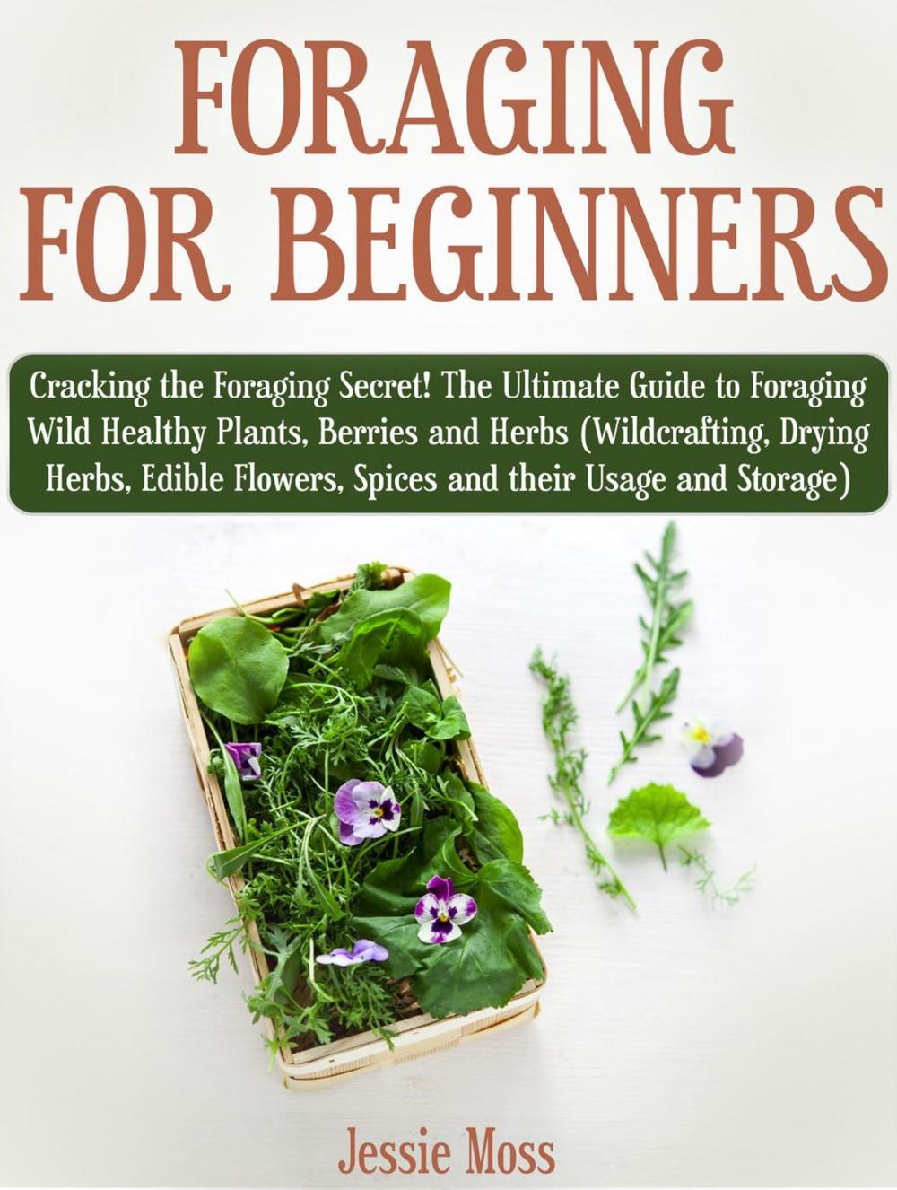 Big bigCover of Foraging for Beginners: Cracking the Foraging Secret! The Ultimate Guide to Foraging Wild Healthy Plants, Berries and Herbs (Wildcrafting, Drying Herbs, Edible Flowers, Spices and their Usage)