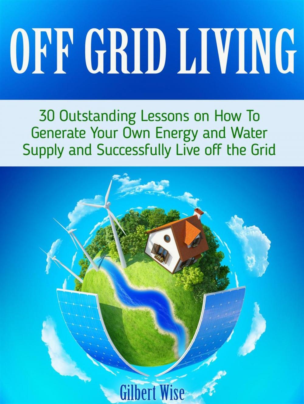 Big bigCover of Off Grid Living: 30 Outstanding Lessons on How To Generate Your Own Energy and Water Supply and Successfully Live off the Grid